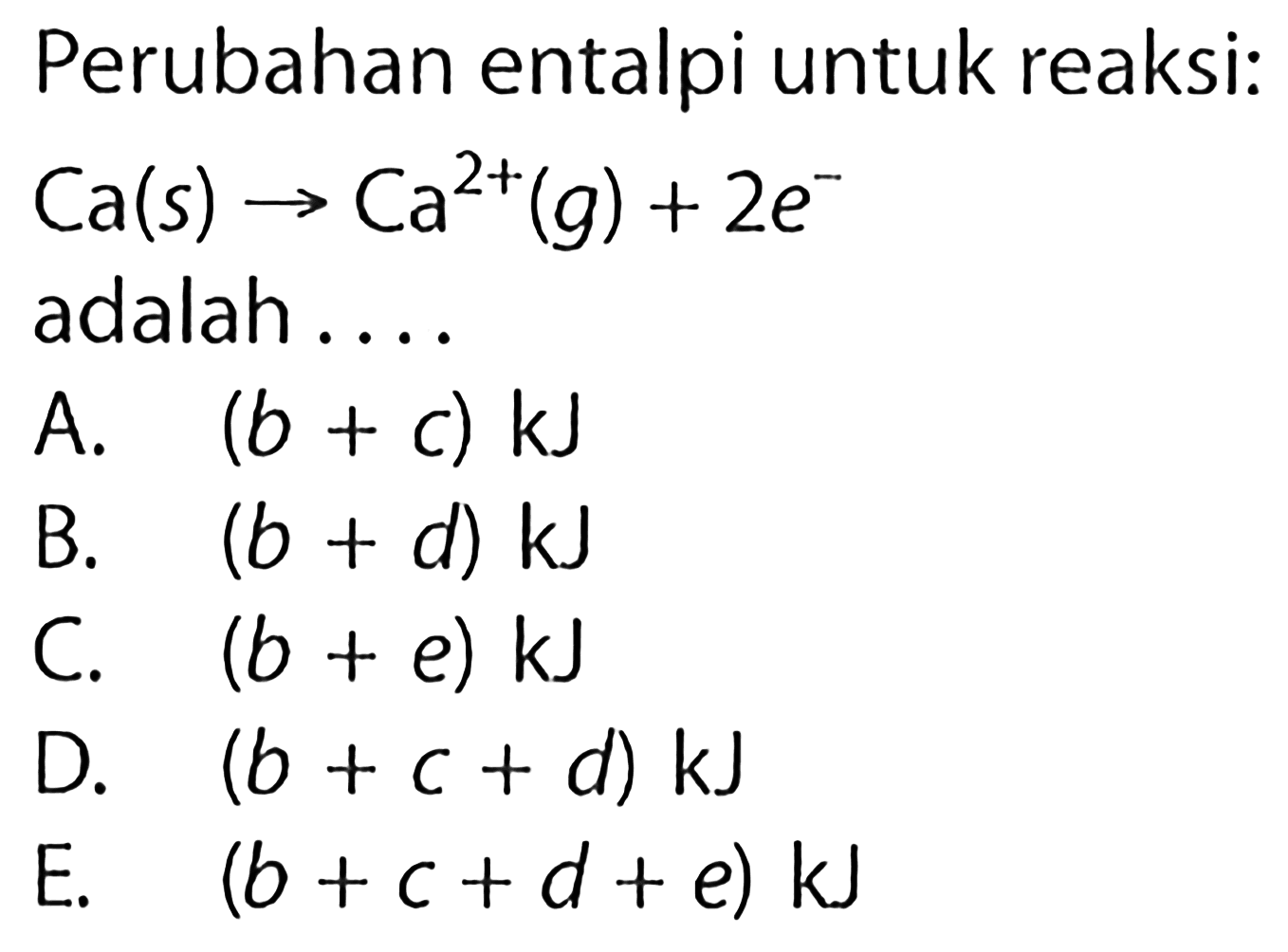 Perubahan entalpi untuk reaksi: 
Ca (s) -> Ca^(2+) (g) + 2e^- adalah ....