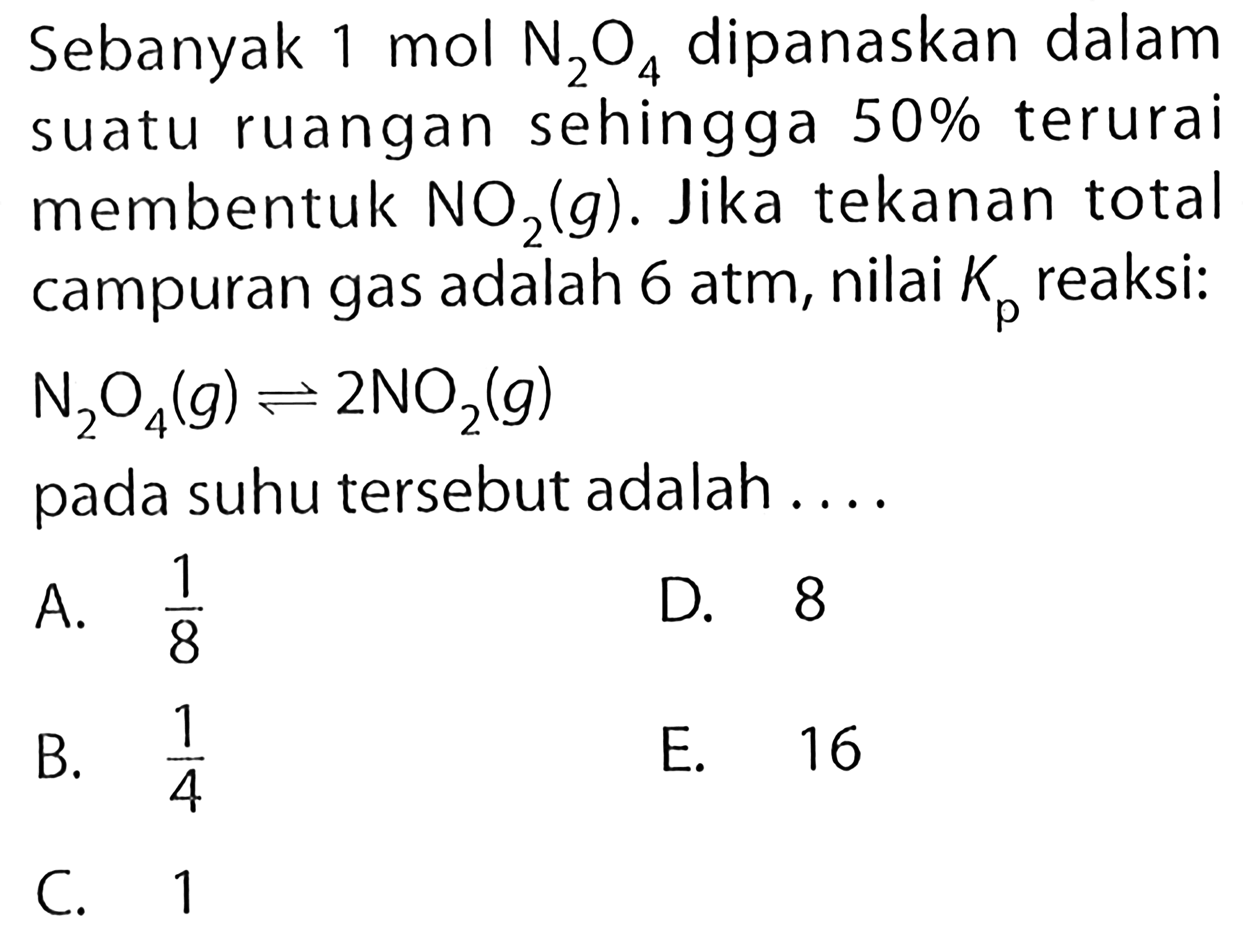 Sebanyak 1 mol N2O4 dipanaskan dalam suatu ruangan sehingga 50% terurai membentuk NO2(g). Jika tekanan total campuran gas adalah 6 atm, nilai Kp reaksi: N2O4(g) <=> 2NO2(g) pada suhu tersebut adalah .... 