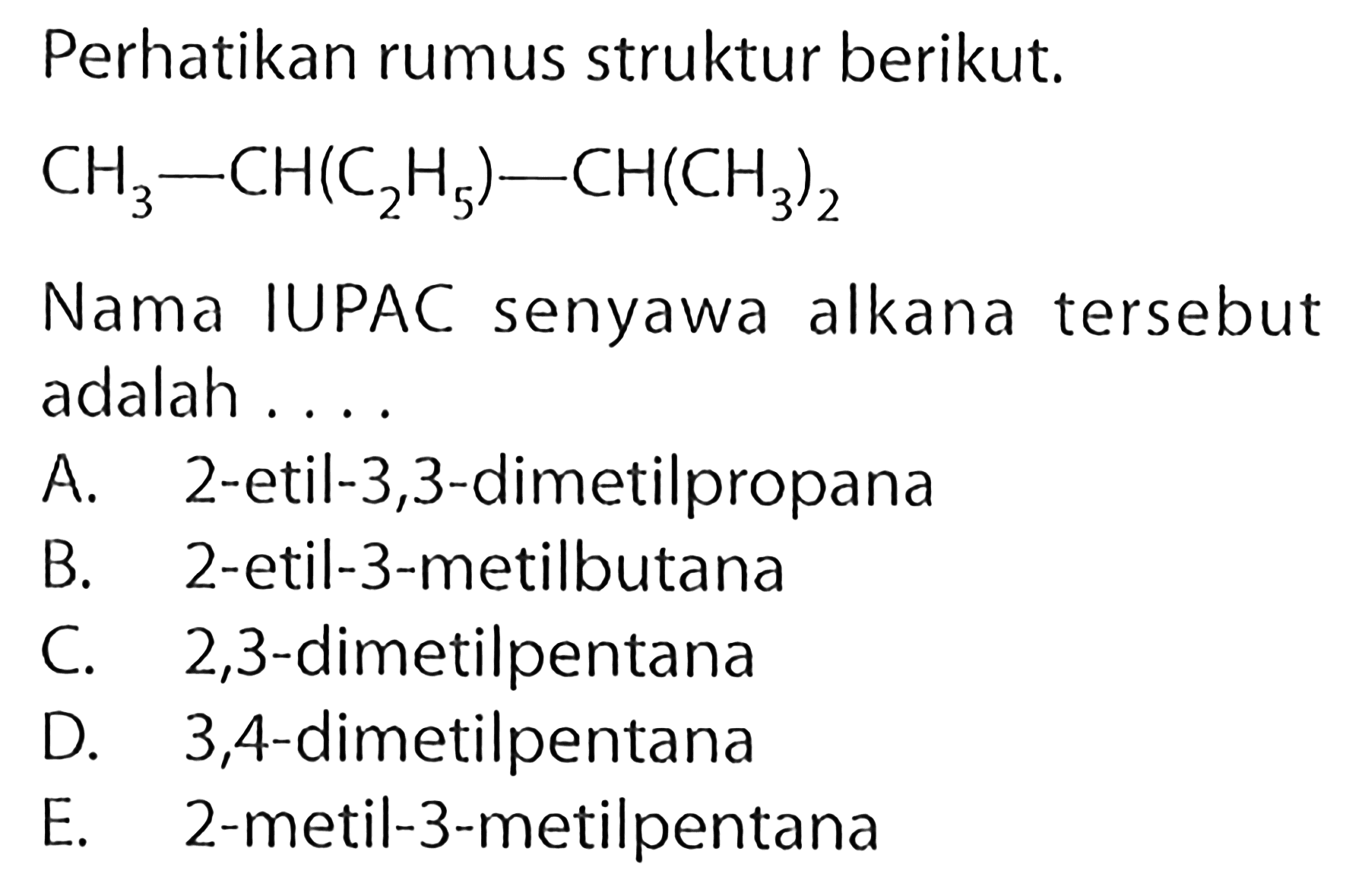 Perhatikan rumus struktur berikut. CH3-CH(C2 H5)-CH(CH3)2 Nama IUPAC senyawa alkana tersebut adalah .... 