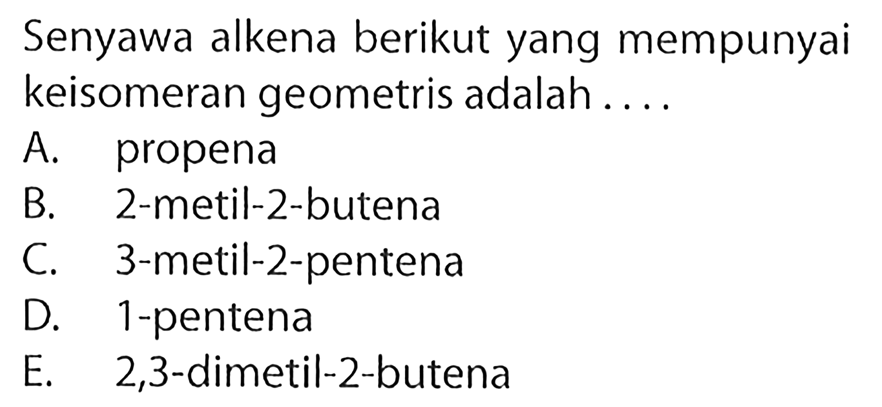 Senyawa alkena berikut yang mempunyai keisomeran geometris adalah....A. propenaB. 2-metil-2-butenaC. 3-metil-2-pentenaD. 1-pentenaE. 2,3-dimetil-2-butena 