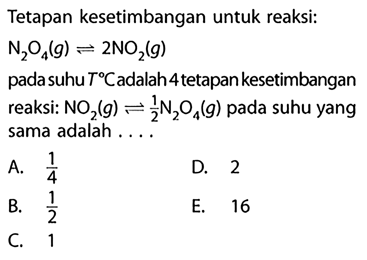 Tetapan kesetimbangan untuk reaksi: N2O4(g) <=> 2 NO2(g) pada suhu T C adalah 4 tetapan kesetimbangan reaksi: NO2(g) <=> 1/2 N2O4(g) pada suhu yang sama adalah ....