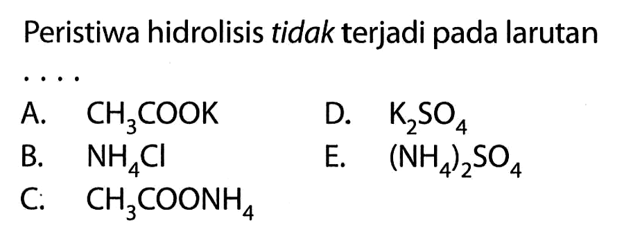 Peristiwa hidrolisis tidak terjadi pada larutanA. CH3COOK D. K2SO4 B. NH4Cl E. (NH4)2SO4 C: CH3COONH4