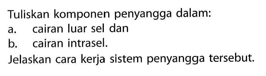 Tuliskan komponen penyangga dalam:
a. cairan luar sel dan
b. cairan intrasel.
Jelaskan cara kerja sistem penyangga tersebut.