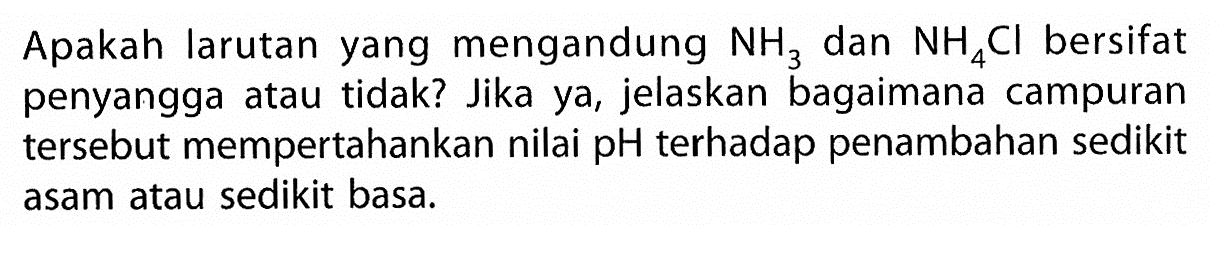 Apakah larutan yang mengandung  NH3  dan  NH4 Cl  bersifat penyangga atau tidak? Jika ya, jelaskan bagaimana campuran tersebut mempertahankan nilai pH terhadap penambahan sedikit asam atau sedikit basa.