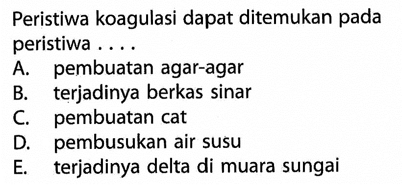 Peristiwa koagulasi dapat ditemukan pada peristiwa .... A. pembuatan agar-agar B. terjadinya berkas sinar C. pembuatan cat D. pembusukan air susu E. terjadinya delta di muara sungai 