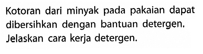 Kotoran dari minyak pada pakaian dapat dibersihkan dengan bantuan detergen. Jelaskan cara kerja detergen. 