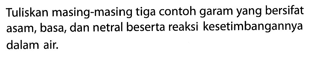 Tuliskan masing-masing tiga contoh garam yang bersifat asam, basa, dan netral beserta reaksi kesetimbangannya dalam air.