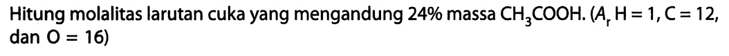 Hitung molalitas larutan cuka yang mengandung 24% massa CH3COOH. (Ar H = 1, C = 12, dan O = 16)