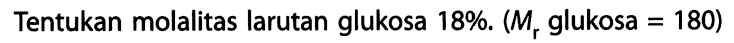 Tentukan molalitas larutan glukosa 18%. (Mr glukosa = 180)