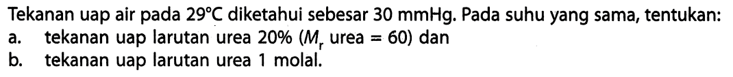 Tekanan uap air pada 29 C diketahui sebesar 30 mmHg. Pada suhu yang sama, tentukan: a. tekanan uap larutan urea 20% (Mr urea = 60) dan b. tekanan uap larutan urea 1 molal.