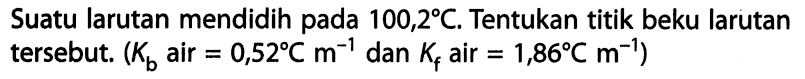 Suatu larutan mendidih pada 100,2 C. Tentukan titik beku larutan tersebut. (Kb air = 0,52 C m^-1 dan Kf air = 1,86 C m^-1 ) 