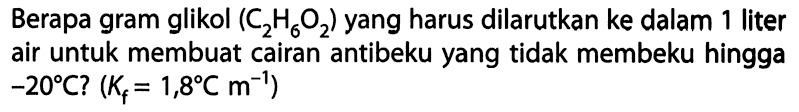 Berapa gram glikol (C2H6O2) yang harus dilarutkan ke dalam 1 liter air untuk membuat cairan antibeku yang tidak membeku hingga -20C? (Kf = 1,8 C m^-1) 