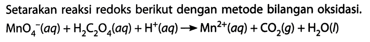 Setarakan reaksi redoks berikut dengan metode bilangan oksidasi. MnO4^- (aq) + H2C2O4 (aq) + H^+ (aq) -> Mn^(2+) (aq) + CO2 (g) + H2O (l) 