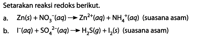 Setarakan reaksi redoks berikut. a. Zn(s) + NO3^-(aq) -> Zn^(2+)(aq) + NH4^+ (aq) (suasana asam) b. I^-(aq) + SO4^(2-)(aq) -> H2S(g) + I2(s) (suasana asam) 