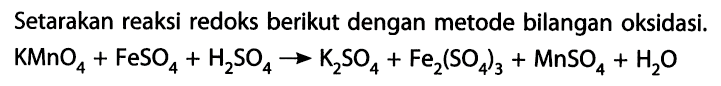 Setarakan reaksi redoks berikut dengan metode bilangan oksidasi. 
KMnO4 + FeSO4 + H2SO4 -> K2SO4 + Fe2 (SO4)3 + MnSO4 + H2O