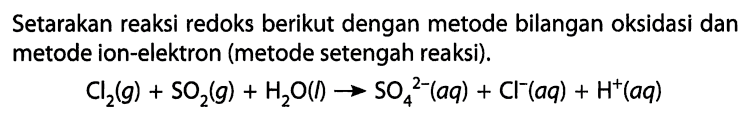 Setarakan reaksi redoks berikut dengan metode bilangan oksidasI dan metode ion-elektron (metode setengah reaksi). Cl2(g) + SO2(g) + H2O(l) -> SO4^(3-) (aq) + Cl^- (aq) + H^+ (aq) 