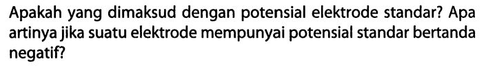 Apakah yang dimaksud dengan potensial elektrode standar? Apa artinya jika suatu elektrode mempunyai potensial standar bertanda negatif?