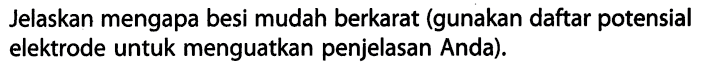 Jelaskan mengapa besi mudah berkarat (gunakan daftar potensial elektrode untuk menguatkan penjelasan Anda).