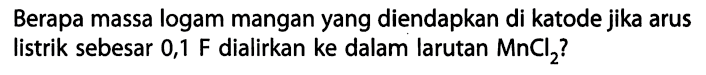 Berapa massa logam mangan yang diendapkan di katode jika arus listrik sebesar 0,1 F dialirkan ke dalam larutan MnCl2?