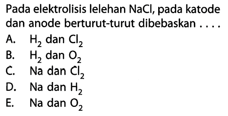 Pada elektrolisis lelehan  NaCl , pada katode dan anode berturut-turut dibebaskan ....