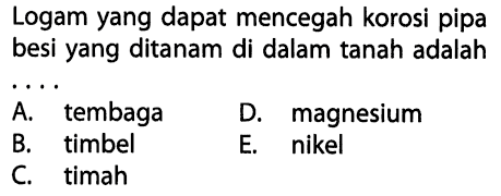 Logam yang dapat mencegah korosi pipa besi yang ditanam di dalam tanah adalah....