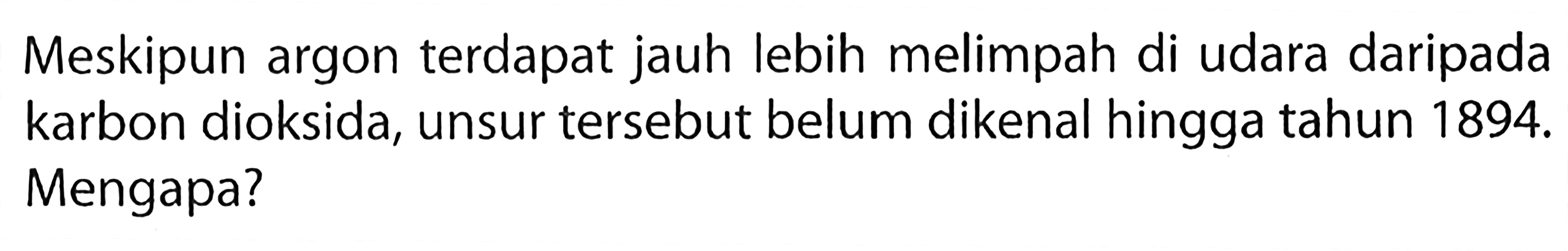 Meskipun argon terdapat jauh lebih melimpah di udara daripada karbon dioksida, unsur tersebut belum dikenal hingga tahun 1894. Mengapa?