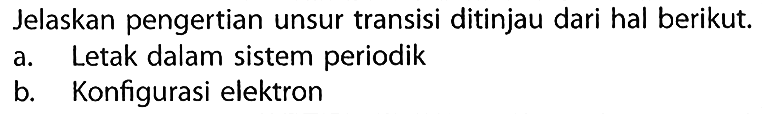 Jelaskan pengertian unsur transisi ditinjau dari hal berikut.
a. Letak dalam sistem periodik
b. Konfigurasi elektron