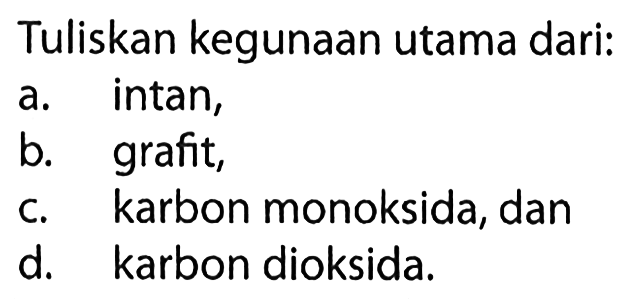 Tuliskan kegunaan utama dari:
a. intan,
b. grafit,
c. karbon monoksida, dan
d. karbon dioksida.