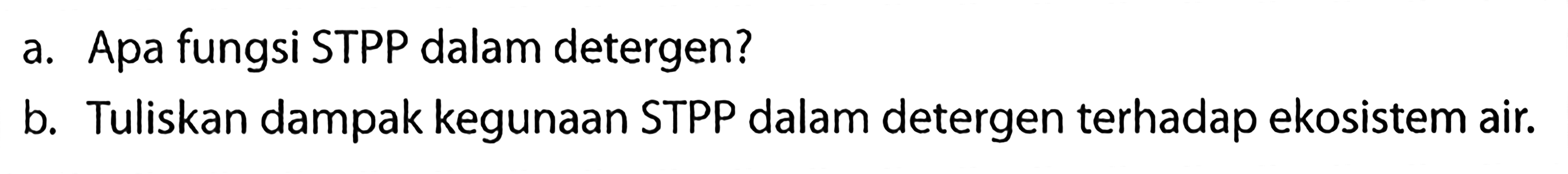 a. Apa fungsi STPP dalam detergen? b. Tuliskan dampak kegunaan STPP dalam detergen terhadap ekosistem air.