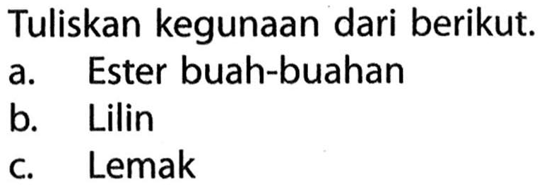 Tuliskan kegunaan dari berikut. 
a. Ester buah-buahan 
b. Lilin 
c. Lemak