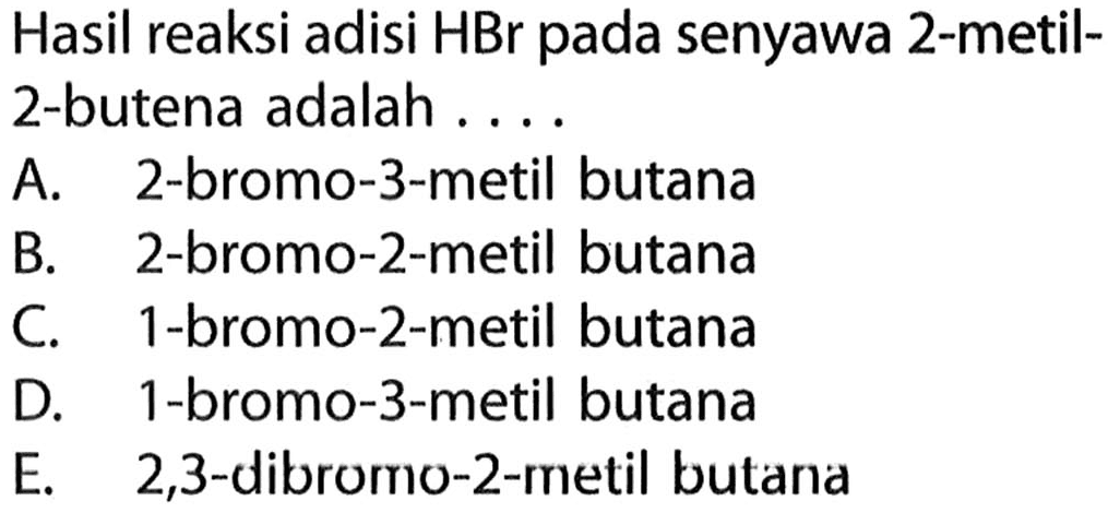 Hasil reaksi adisi HBr pada senyawa 2-metil2-butena adalah ....A. 2-bromo-3-metil butana B. 2-bromo-2-metil butana C. 1-bromo-2-metil butana D. 1-bromo-3-metil butana E. 2,3-dibromo-2-metil butana 