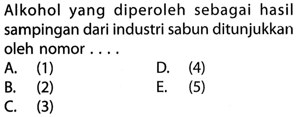 Alkohol yang diperoleh sebagai hasil sampingan dari industri sabun ditunjukkan oleh nomor ....
