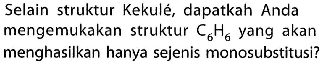 Selain struktur Kekulé, dapatkah Anda mengemukakan struktur C6H6 yang akan menghasilkan hanya sejenis monosubstitusi? 