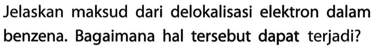 Jelaskan maksud dari delokalisasi elektron dalam benzena. Bagaimana hal tersebut dapat terjadi?