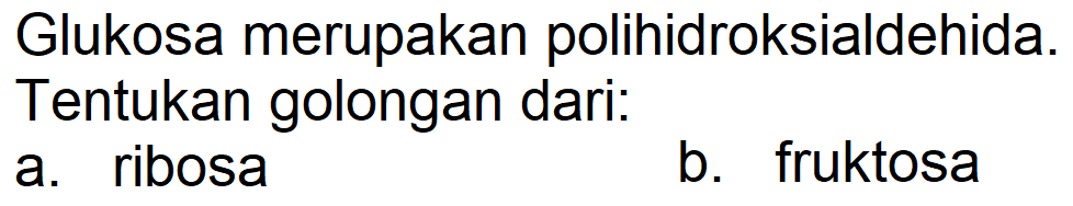 Glukosa merupakan polihidroksialdehida. Tentukan golongan dari:
a. ribosa
b. fruktosa