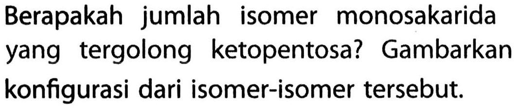 Berapakah jumlah isomer monosakarida yang tergolong ketopentosa? Gambarkan konfigurasi dari isomer-isomer tersebut.