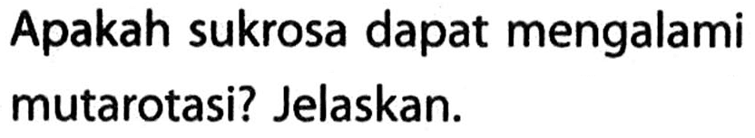 Apakah sukrosa dapat mengalami mutarotasi? Jelaskan. 