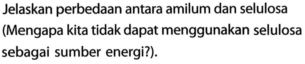 Jelaskan perbedaan antara amilum dan selulosa (Mengapa kita tidak dapat menggunakan selulosa sebagai sumber energi?).