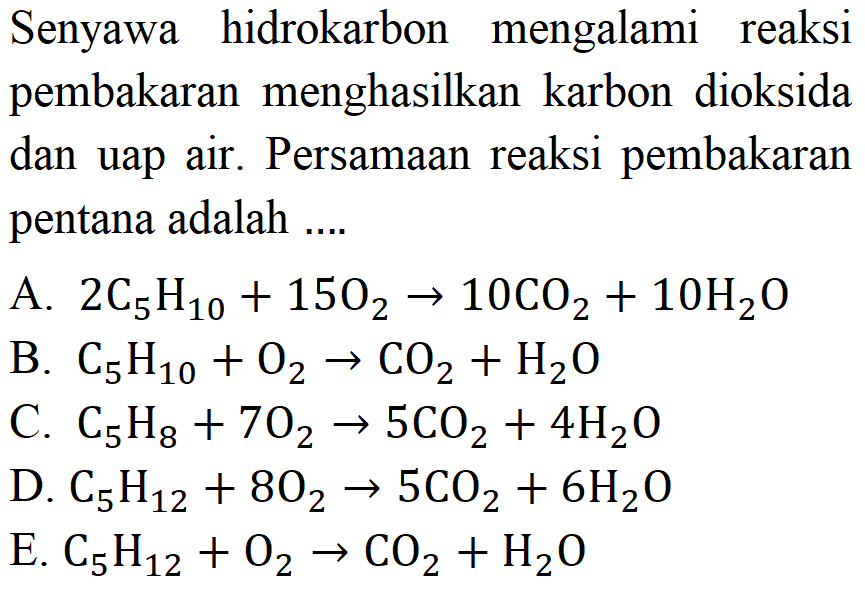 Senyawa hidrokarbon mengalami reaksi pembakaran menghasilkan karbon dioksida dan uap air. Persamaan reaksi pembakaran pentana adalah ...