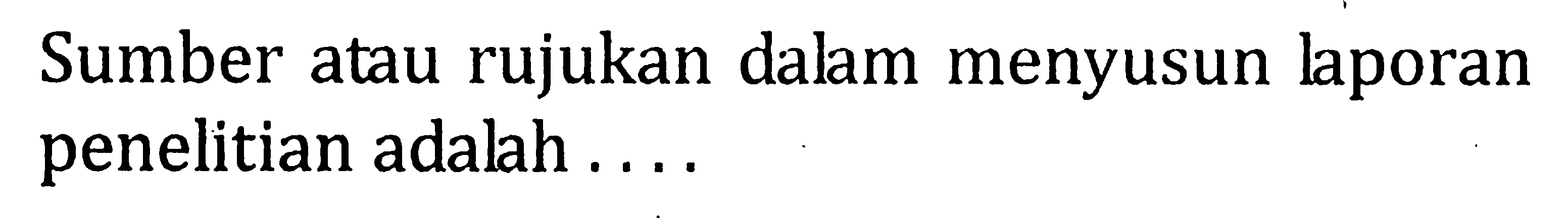 Sumber atau rujukan dalam menyusun laporan penelitian adalah . . . .