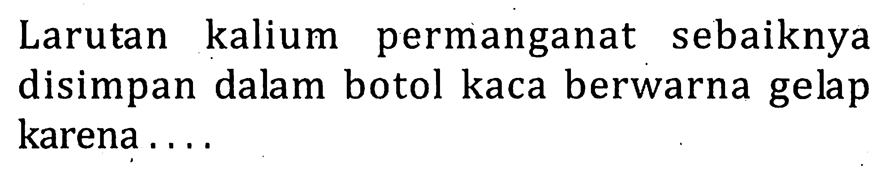 Larutan kalium permanganat sebaiknya disimpan dalam botol kaca berwarna gelap karena . . . .