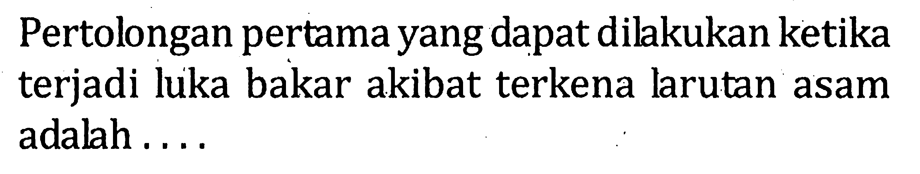 Pertolongan pertamayang dapat dilakukan ketika terjadi luka bakar akibat terkena larutan asam adalah . . . .