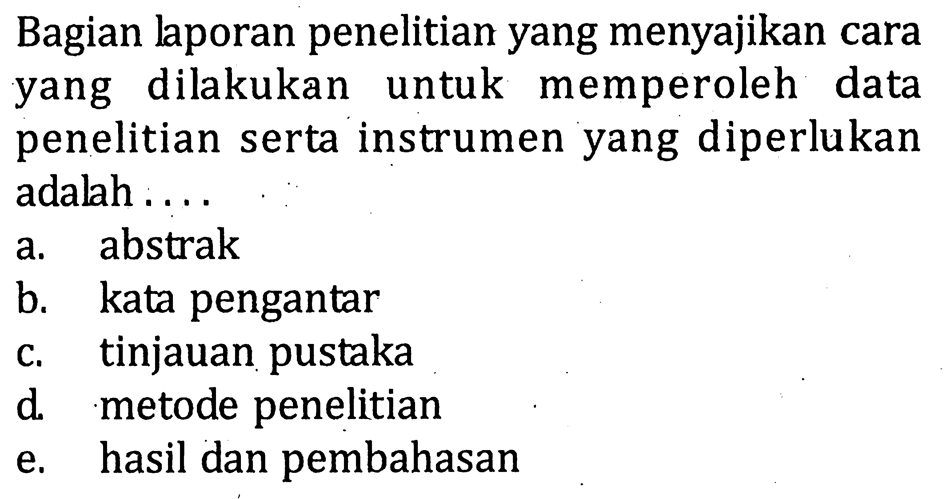 Bagian laporan penelitian yang menyajikan cara yang dilakukan untuk memperoleh data penelitian serta instrumen yang diperlukan adalah ....