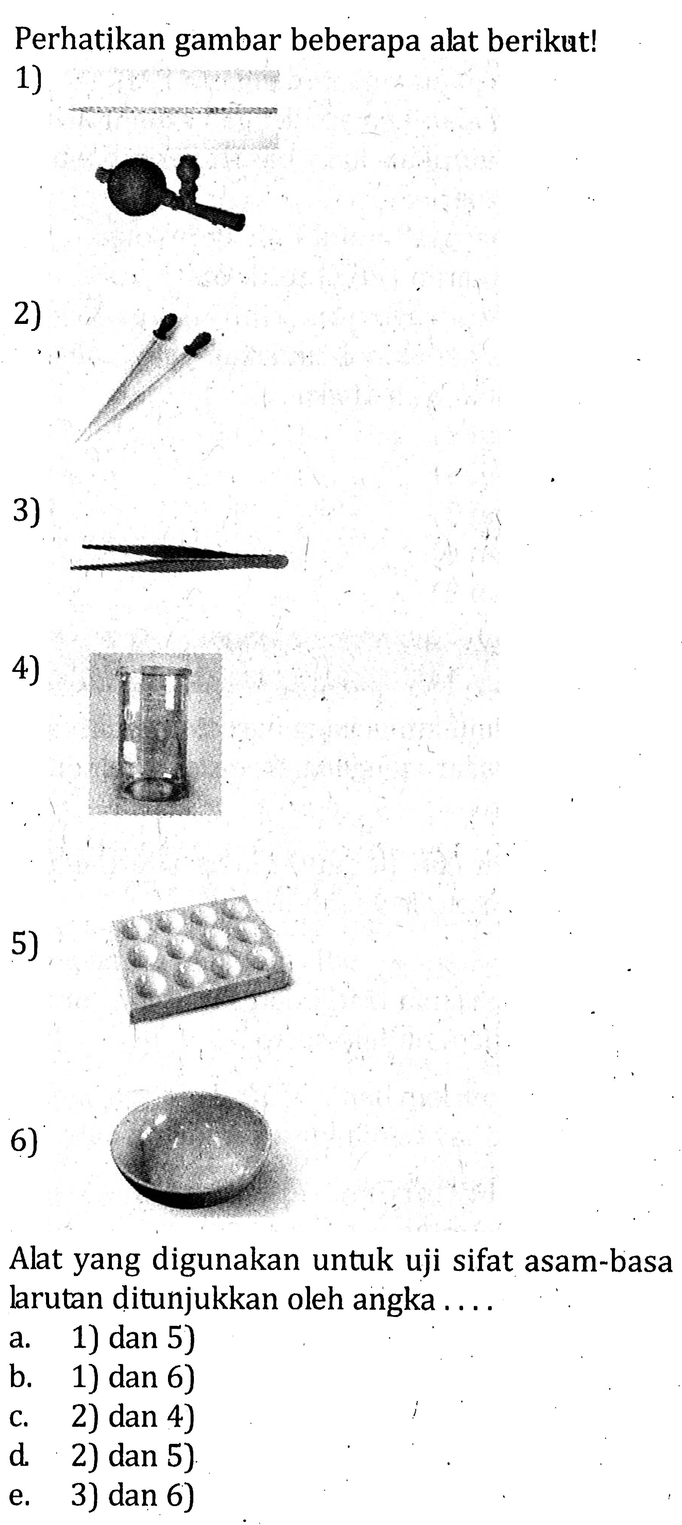Perhatikan gambar beberapa alat berikut! 1) 2) 3) 4) 5) 6) Alat yang digunakan untuk uji sifat asam-basa larutan ditunjukkan oleh angka....