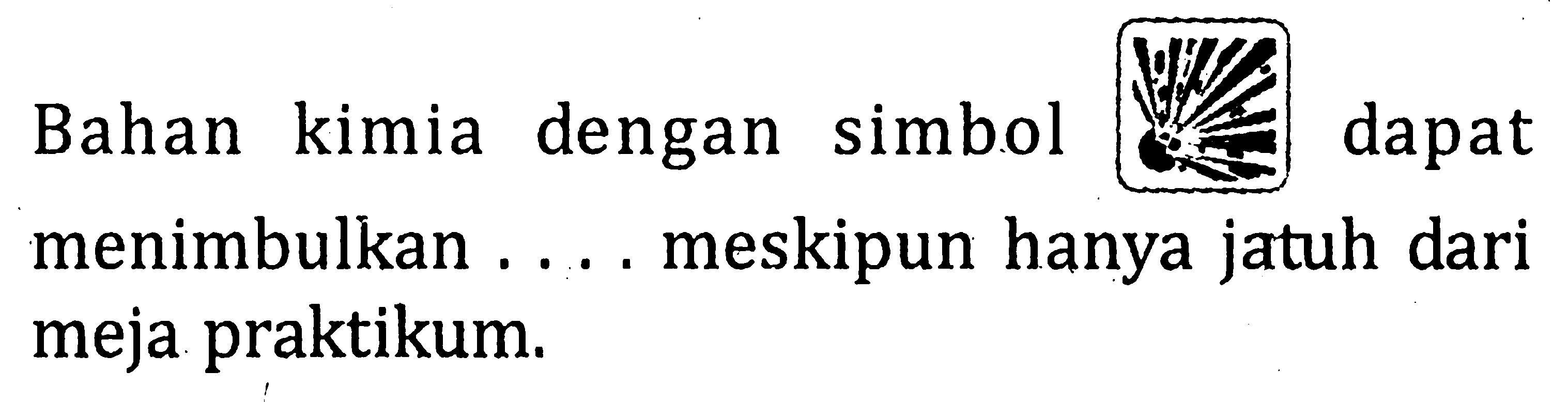 Bahan kimia dengan simbol dapat menimbulkan . . . . meskipun hanya jatuh dari meja praktikum.