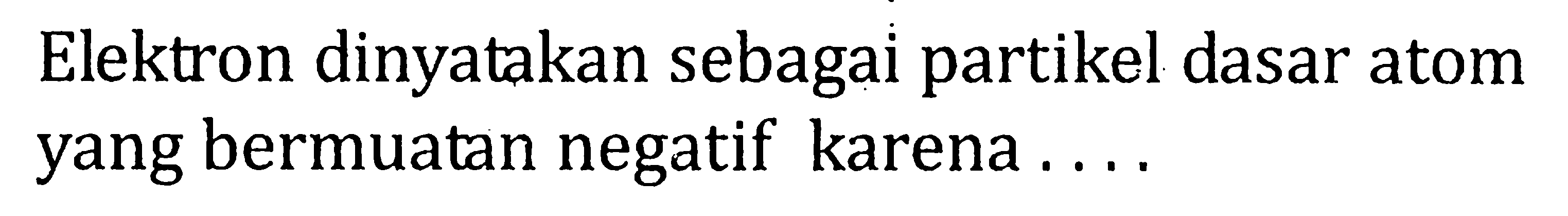 Elektron dinyatakan sebagai partikel dasar atom yang bermuatan negatif karena ....