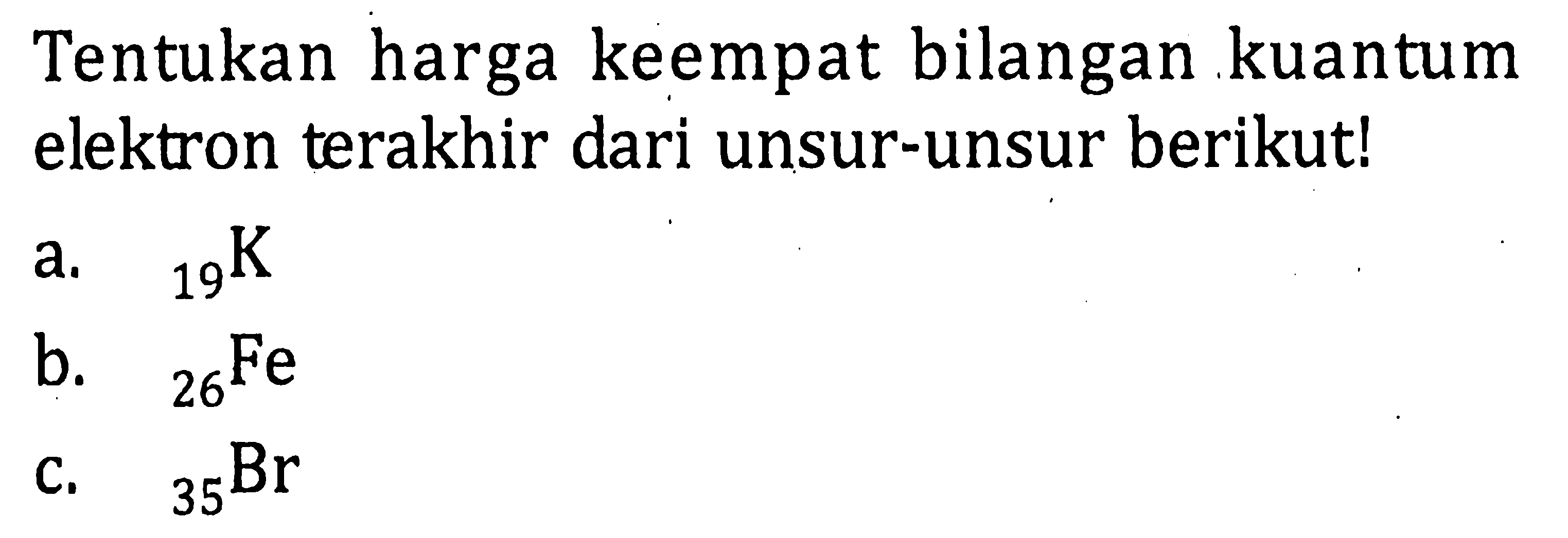 Tentukan harga keempat bilangan kuantum elektron terakhir dari unsur-unsur berikut! a. 19 K b. 26 Fe c. 35 Br