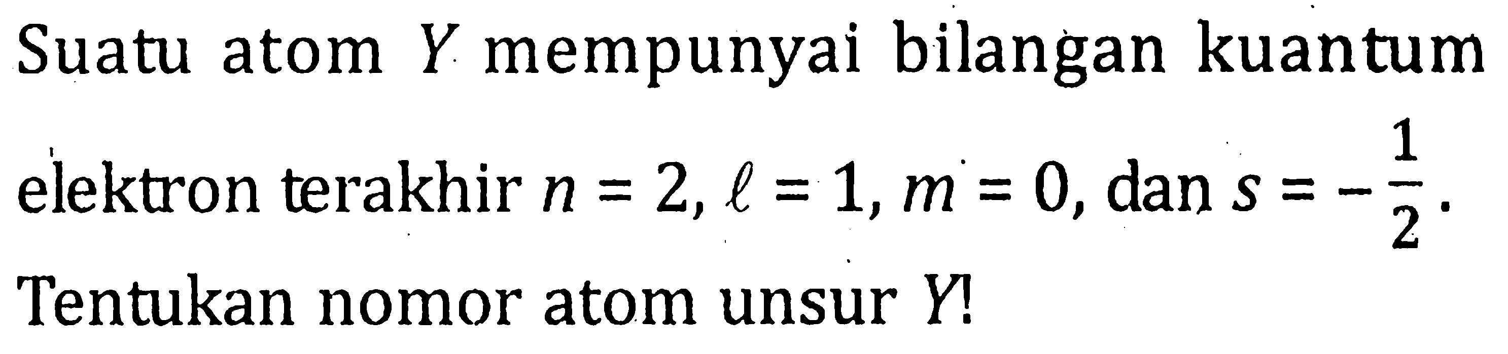 Suatu atom Y mempunyai bilangan kuantum elektron terakhir n = 2, l = 1, m = 0, dan s = -1/2. Tentukan nomor atom unsur Y!