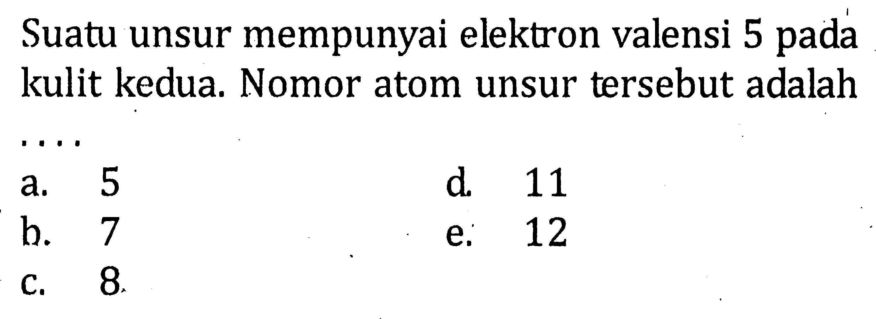 Suatu unsur mempunyai elektron valensi 5 pada kulit kedua. Nomor atom unsur tersebut adalah