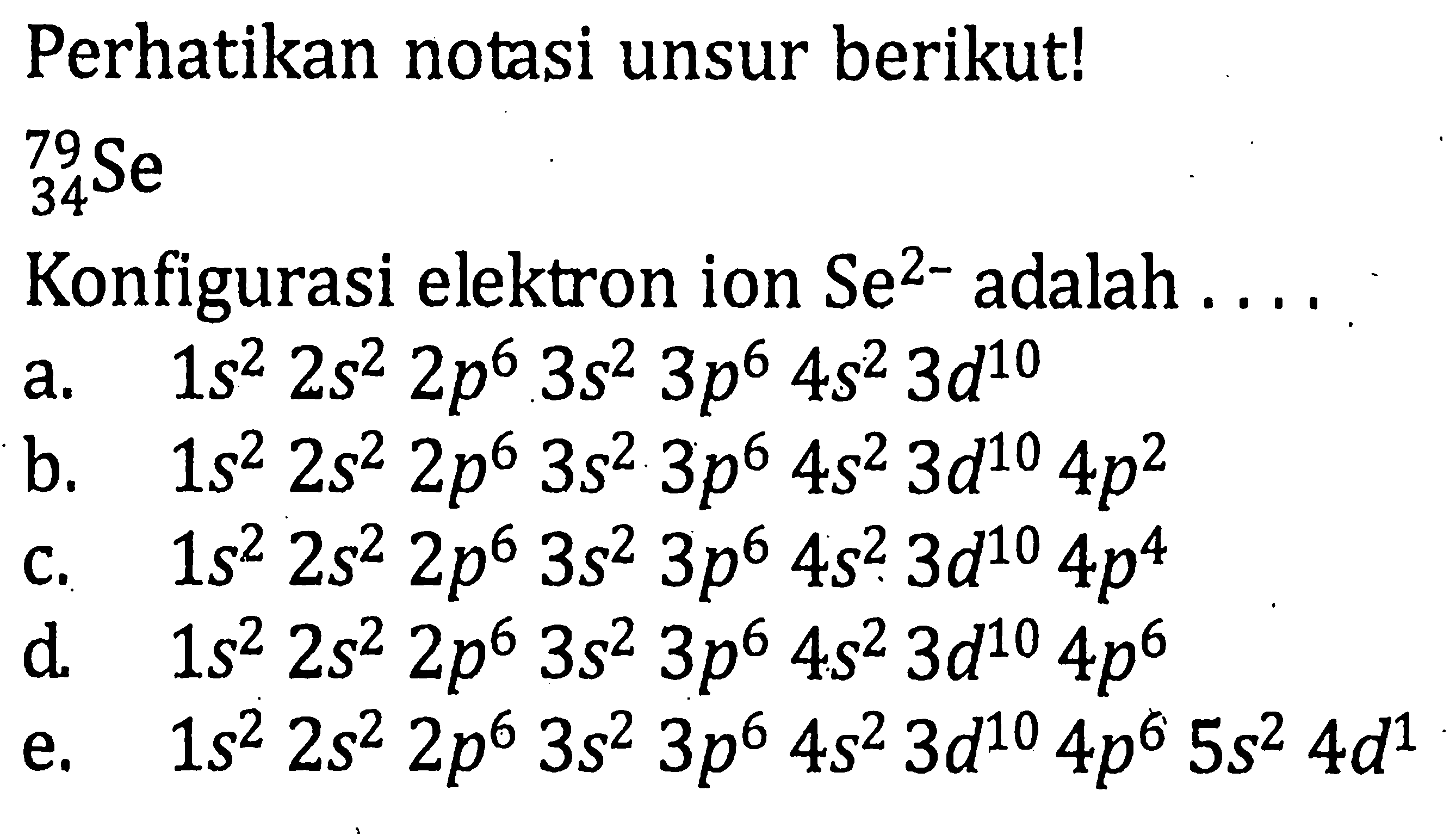 Perhatikan notasi unsur berikut! 79 34 Se Konfigurasi elektron ion Se^(2-) adalah ....